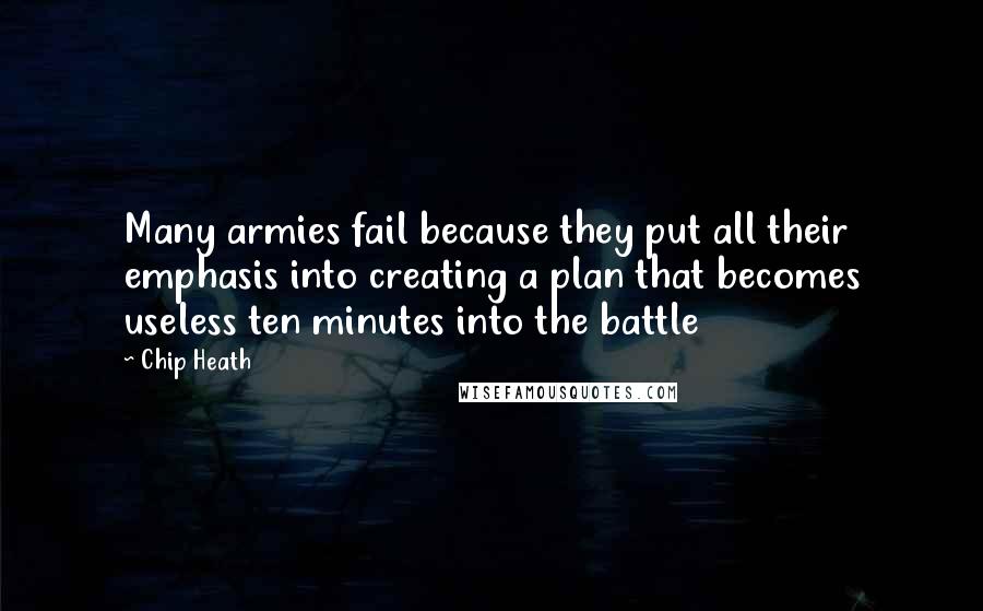 Chip Heath Quotes: Many armies fail because they put all their emphasis into creating a plan that becomes useless ten minutes into the battle