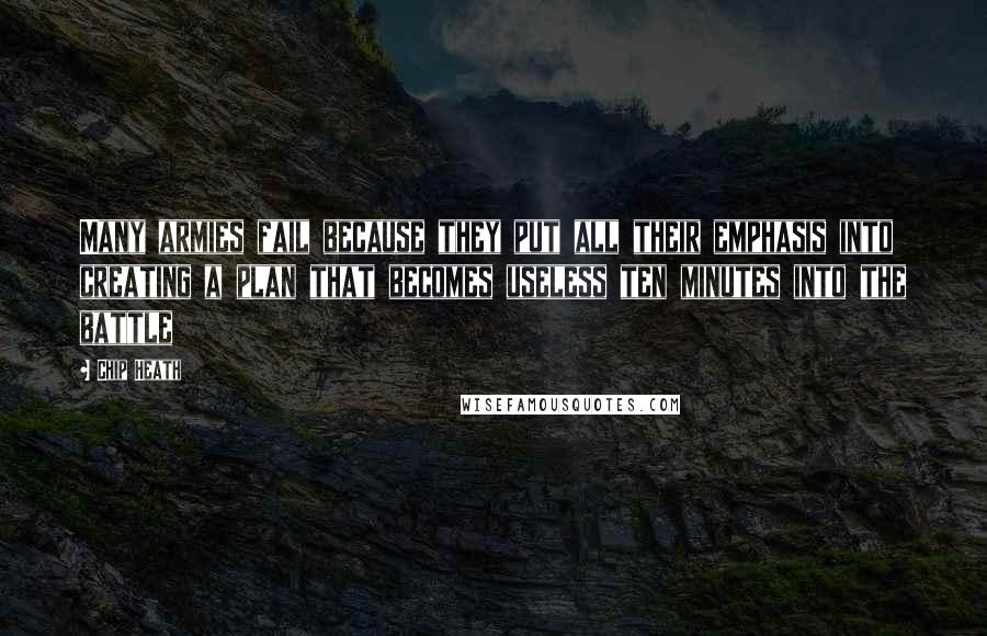 Chip Heath Quotes: Many armies fail because they put all their emphasis into creating a plan that becomes useless ten minutes into the battle