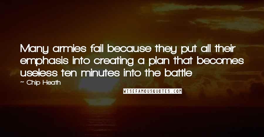 Chip Heath Quotes: Many armies fail because they put all their emphasis into creating a plan that becomes useless ten minutes into the battle