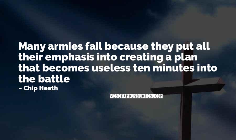 Chip Heath Quotes: Many armies fail because they put all their emphasis into creating a plan that becomes useless ten minutes into the battle