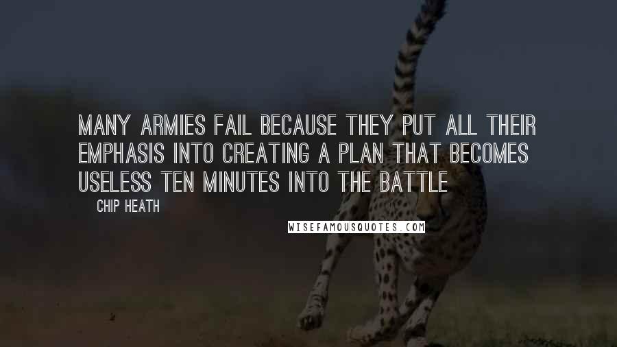 Chip Heath Quotes: Many armies fail because they put all their emphasis into creating a plan that becomes useless ten minutes into the battle