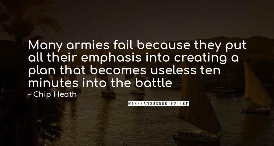 Chip Heath Quotes: Many armies fail because they put all their emphasis into creating a plan that becomes useless ten minutes into the battle