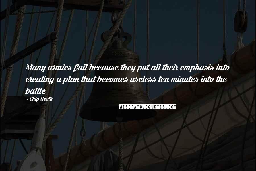 Chip Heath Quotes: Many armies fail because they put all their emphasis into creating a plan that becomes useless ten minutes into the battle