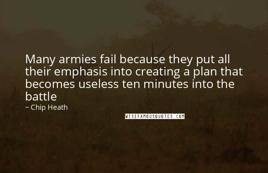 Chip Heath Quotes: Many armies fail because they put all their emphasis into creating a plan that becomes useless ten minutes into the battle