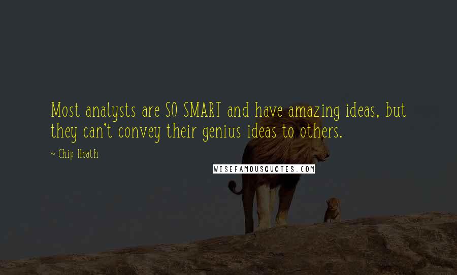 Chip Heath Quotes: Most analysts are SO SMART and have amazing ideas, but they can't convey their genius ideas to others.