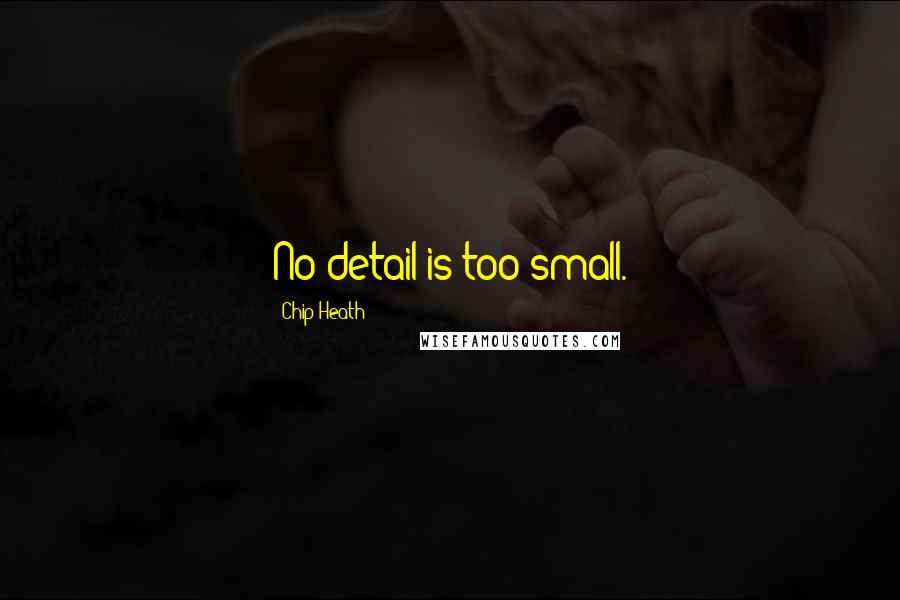 Chip Heath Quotes: No detail is too small.