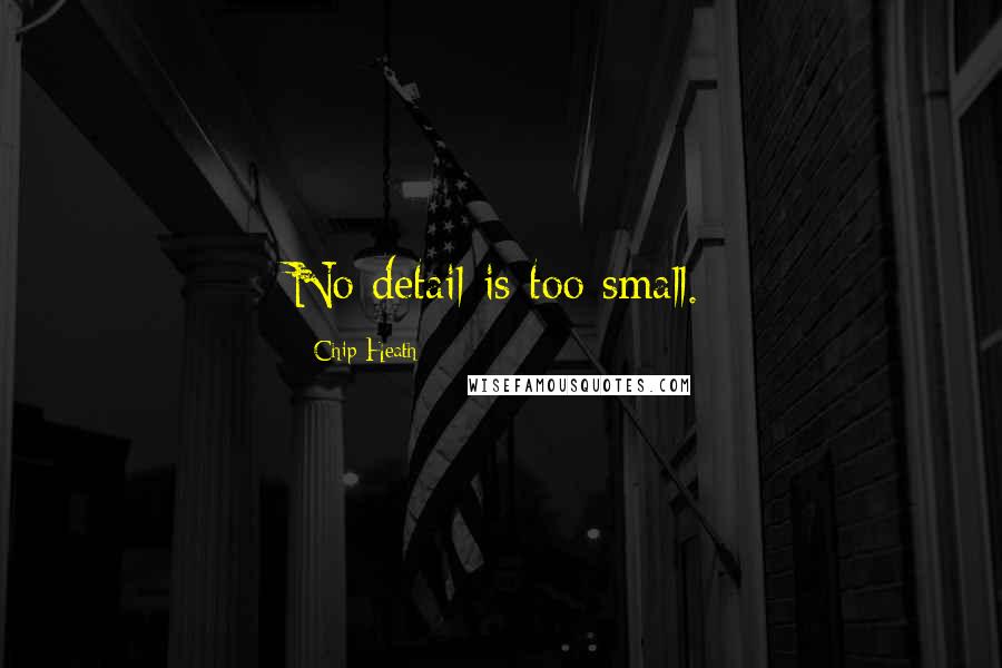 Chip Heath Quotes: No detail is too small.
