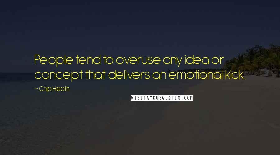 Chip Heath Quotes: People tend to overuse any idea or concept that delivers an emotional kick.