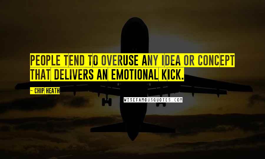 Chip Heath Quotes: People tend to overuse any idea or concept that delivers an emotional kick.