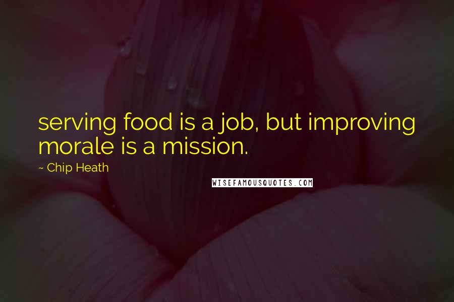 Chip Heath Quotes: serving food is a job, but improving morale is a mission.