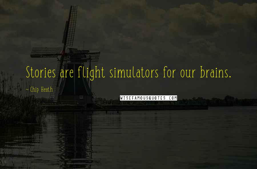 Chip Heath Quotes: Stories are flight simulators for our brains.