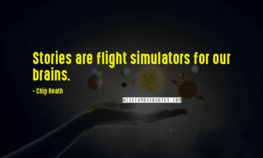 Chip Heath Quotes: Stories are flight simulators for our brains.