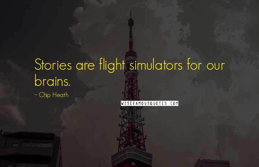 Chip Heath Quotes: Stories are flight simulators for our brains.