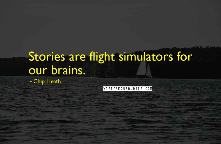 Chip Heath Quotes: Stories are flight simulators for our brains.