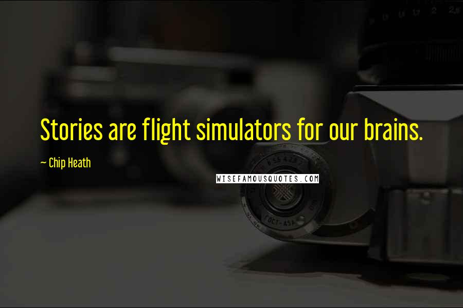 Chip Heath Quotes: Stories are flight simulators for our brains.