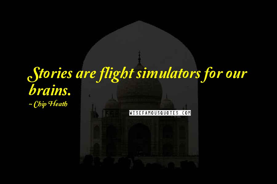 Chip Heath Quotes: Stories are flight simulators for our brains.