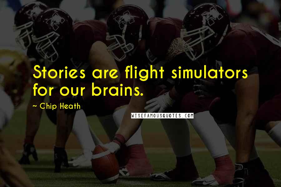 Chip Heath Quotes: Stories are flight simulators for our brains.