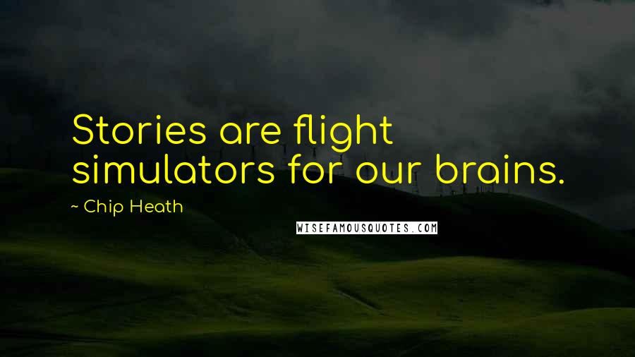 Chip Heath Quotes: Stories are flight simulators for our brains.