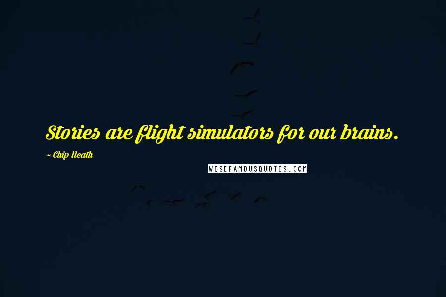 Chip Heath Quotes: Stories are flight simulators for our brains.