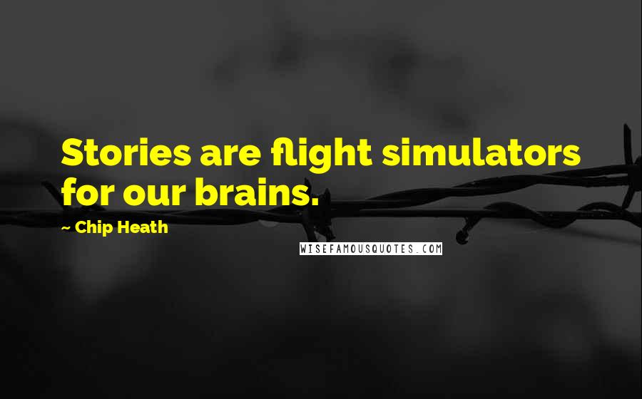 Chip Heath Quotes: Stories are flight simulators for our brains.