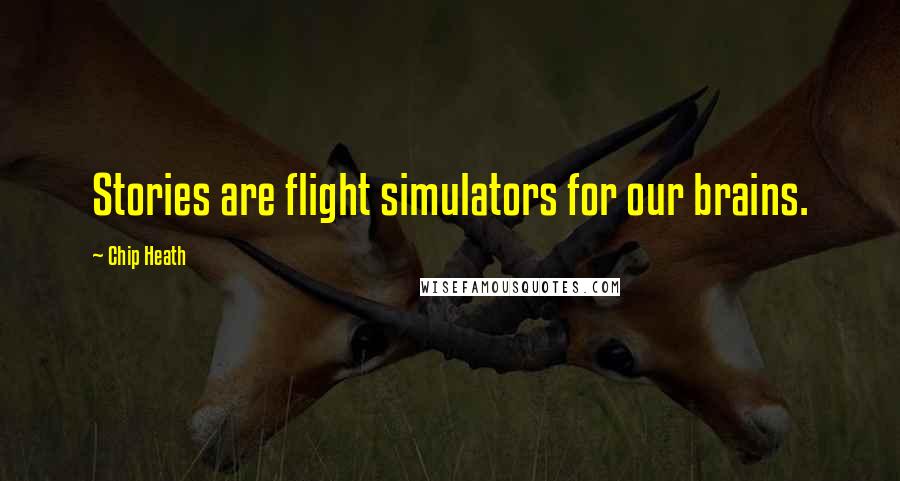 Chip Heath Quotes: Stories are flight simulators for our brains.