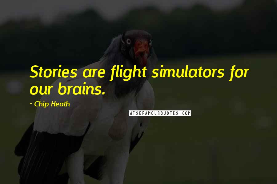 Chip Heath Quotes: Stories are flight simulators for our brains.