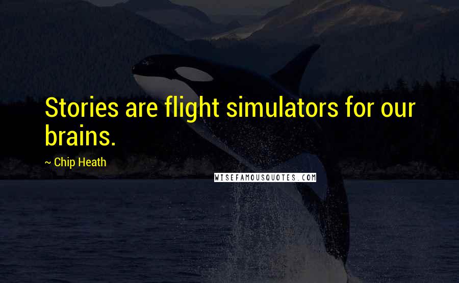 Chip Heath Quotes: Stories are flight simulators for our brains.