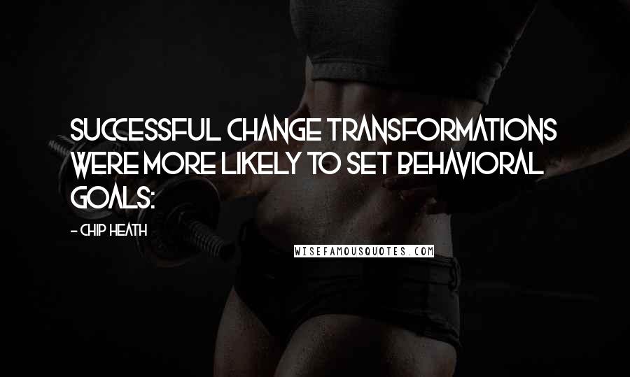 Chip Heath Quotes: successful change transformations were more likely to set behavioral goals: