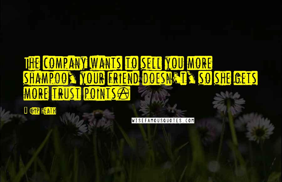 Chip Heath Quotes: The company wants to sell you more shampoo, your friend doesn't, so she gets more trust points.