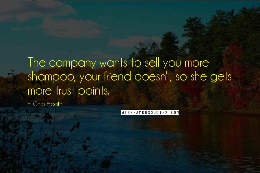 Chip Heath Quotes: The company wants to sell you more shampoo, your friend doesn't, so she gets more trust points.