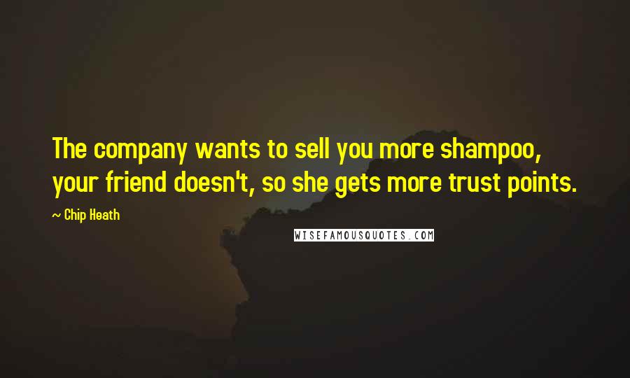 Chip Heath Quotes: The company wants to sell you more shampoo, your friend doesn't, so she gets more trust points.
