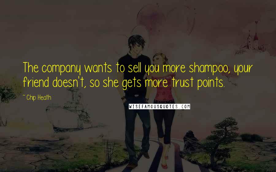 Chip Heath Quotes: The company wants to sell you more shampoo, your friend doesn't, so she gets more trust points.