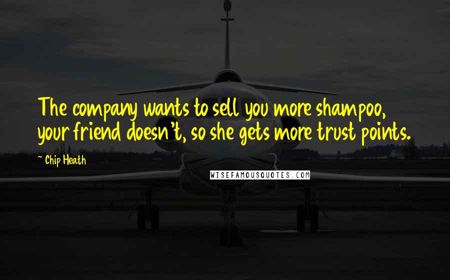 Chip Heath Quotes: The company wants to sell you more shampoo, your friend doesn't, so she gets more trust points.
