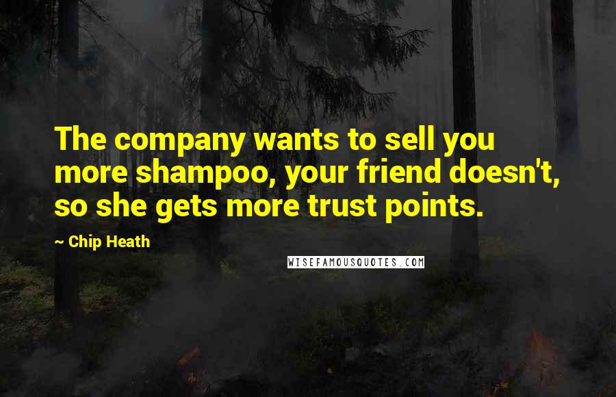 Chip Heath Quotes: The company wants to sell you more shampoo, your friend doesn't, so she gets more trust points.