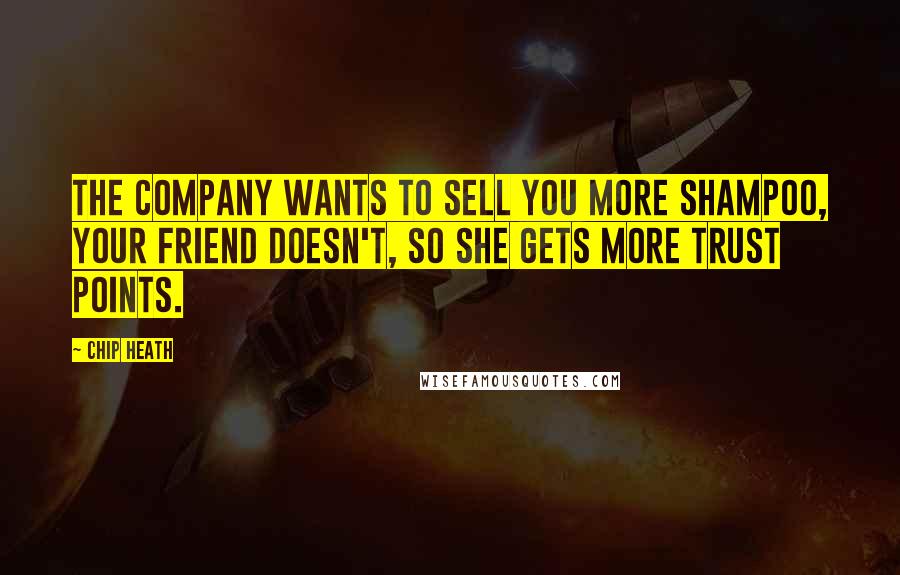 Chip Heath Quotes: The company wants to sell you more shampoo, your friend doesn't, so she gets more trust points.