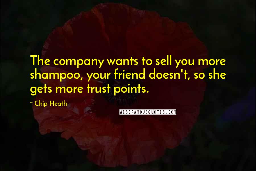 Chip Heath Quotes: The company wants to sell you more shampoo, your friend doesn't, so she gets more trust points.
