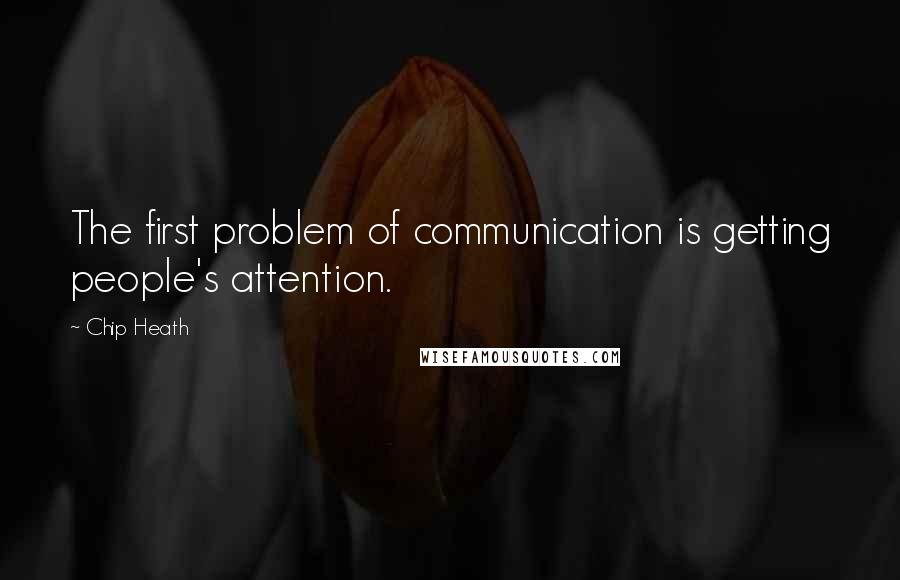 Chip Heath Quotes: The first problem of communication is getting people's attention.