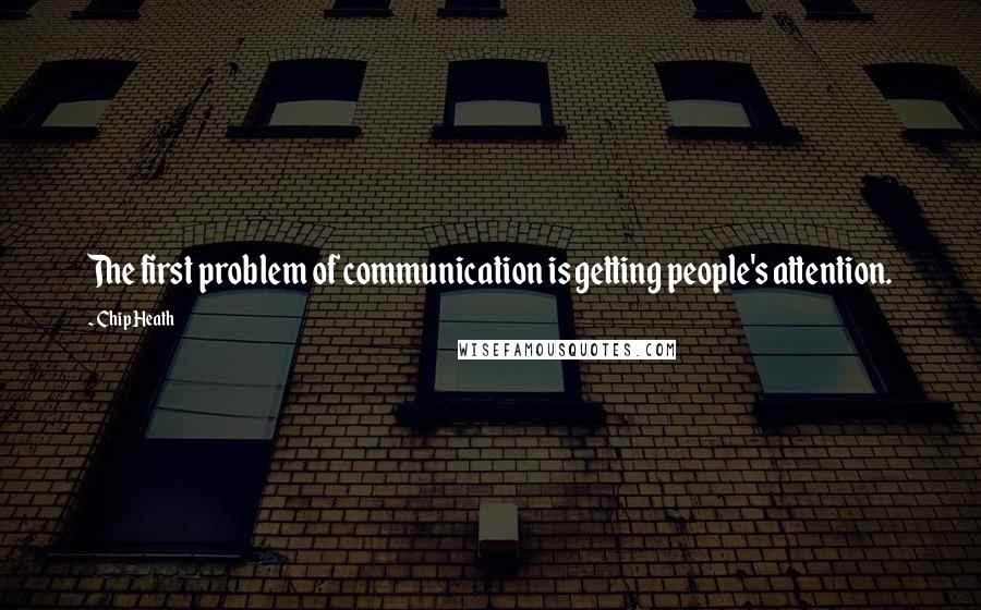 Chip Heath Quotes: The first problem of communication is getting people's attention.