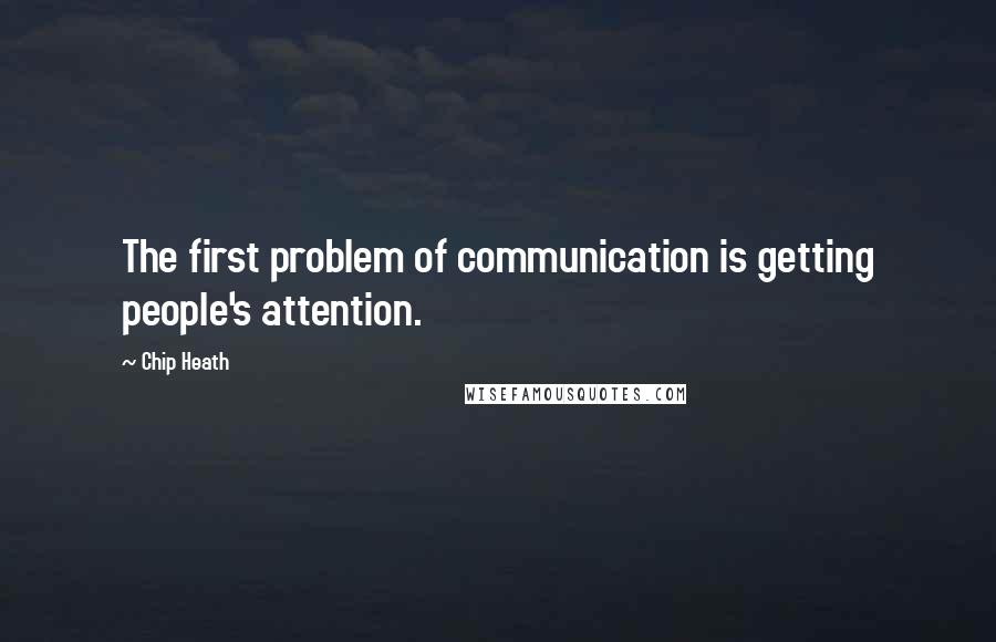 Chip Heath Quotes: The first problem of communication is getting people's attention.