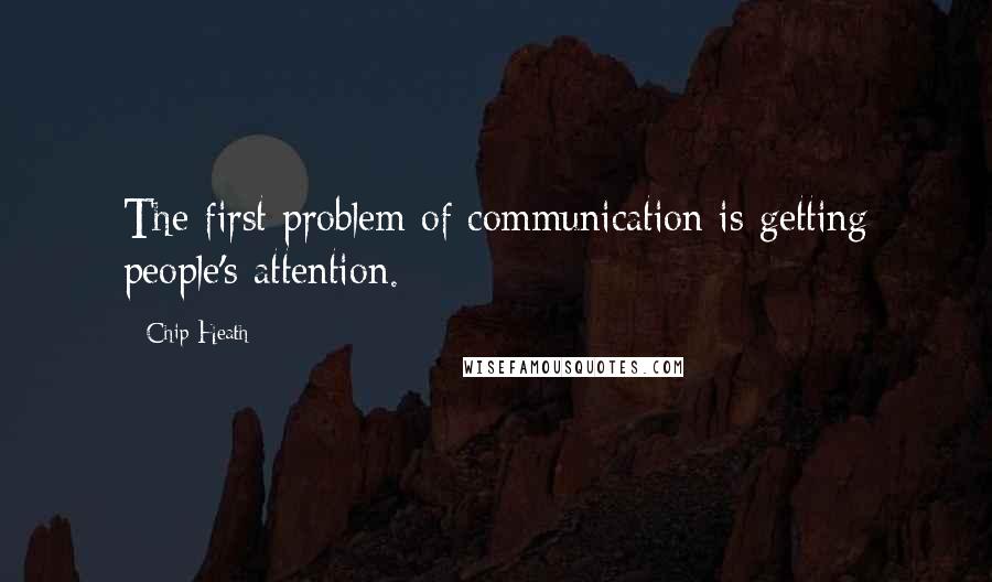 Chip Heath Quotes: The first problem of communication is getting people's attention.