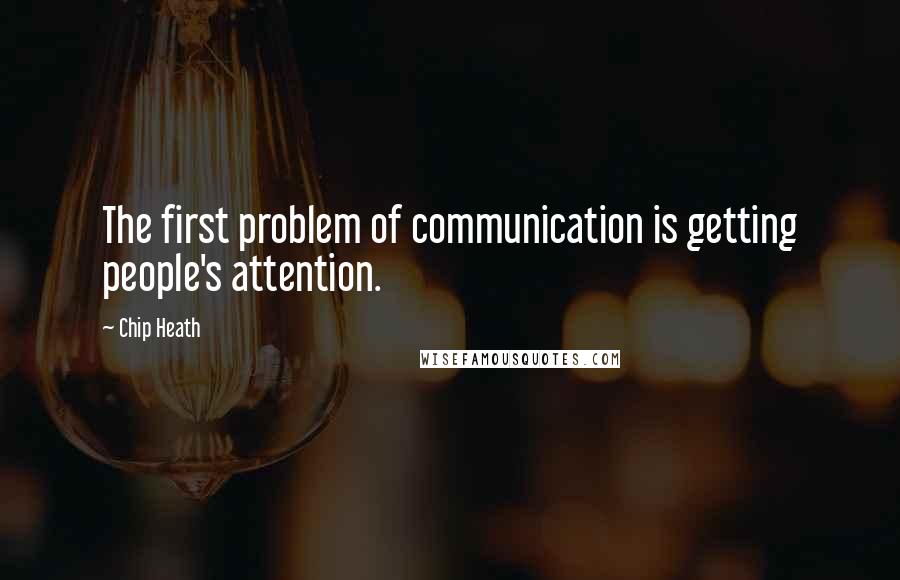 Chip Heath Quotes: The first problem of communication is getting people's attention.