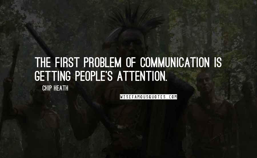 Chip Heath Quotes: The first problem of communication is getting people's attention.