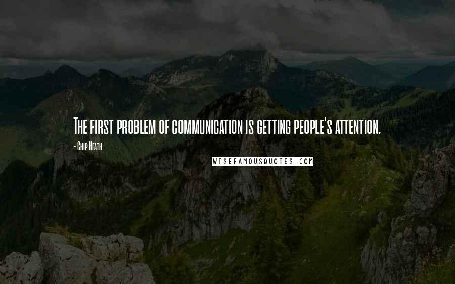 Chip Heath Quotes: The first problem of communication is getting people's attention.