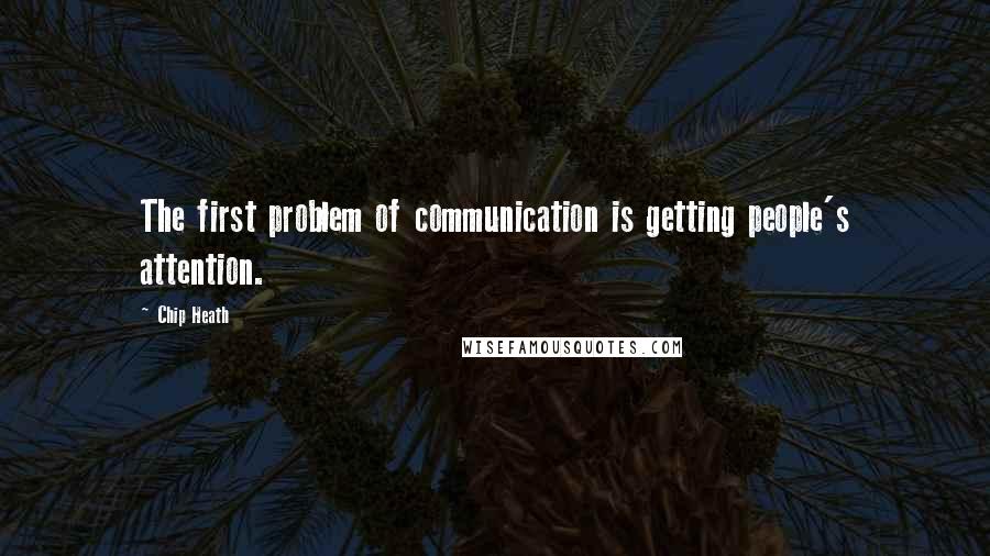 Chip Heath Quotes: The first problem of communication is getting people's attention.