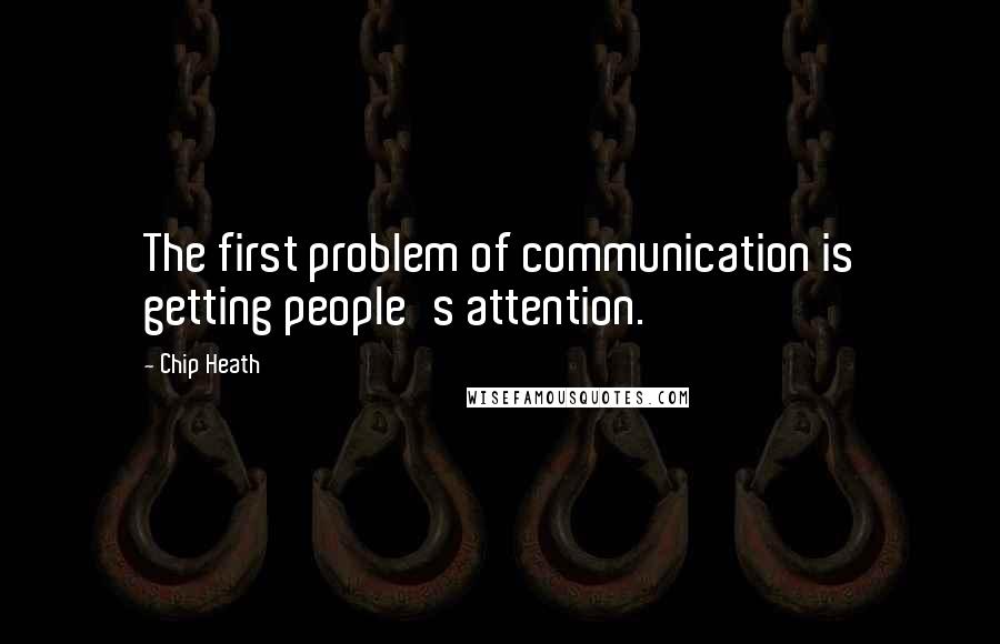 Chip Heath Quotes: The first problem of communication is getting people's attention.