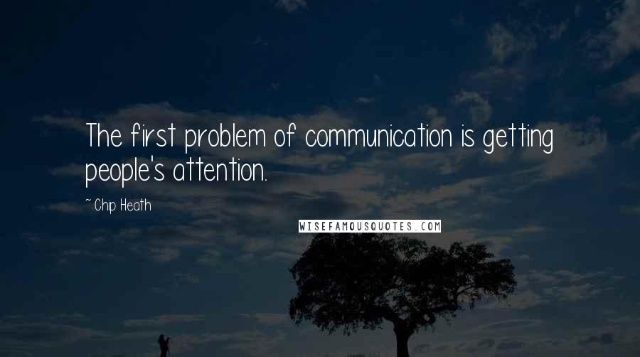 Chip Heath Quotes: The first problem of communication is getting people's attention.