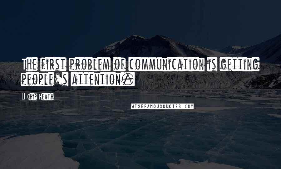 Chip Heath Quotes: The first problem of communication is getting people's attention.