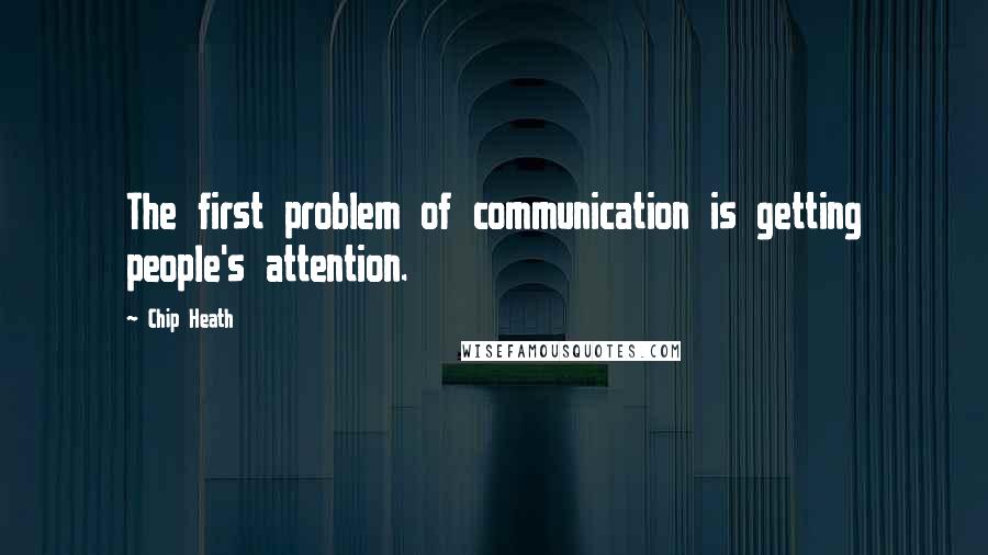 Chip Heath Quotes: The first problem of communication is getting people's attention.