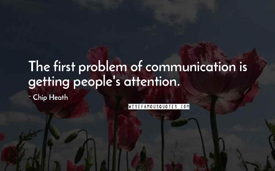 Chip Heath Quotes: The first problem of communication is getting people's attention.