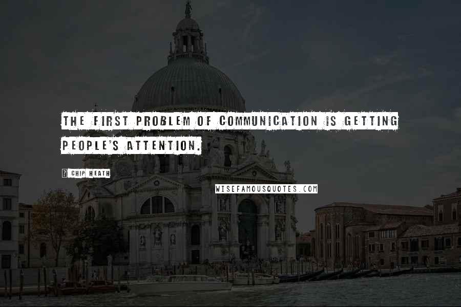 Chip Heath Quotes: The first problem of communication is getting people's attention.